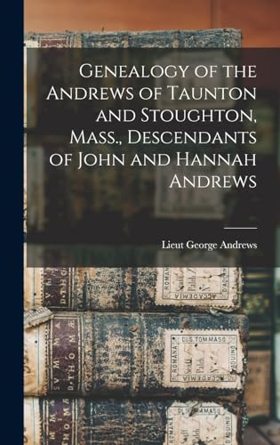 Genealogy of the Andrews of Taunton and Stoughton, Mass., Descendants of John and Hannah Andrews