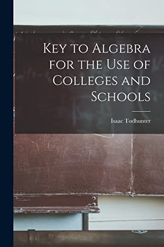 Key to Algebra for the Use of Colleges and Schools