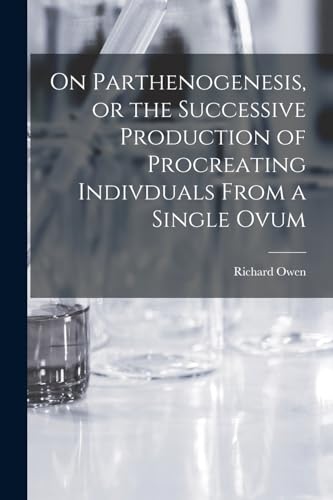 On Parthenogenesis, or the Successive Production of Procreating Indivduals From a Single Ovum