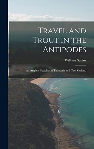 Travel and Trout in the Antipodes; An Angler's Sketches in Tasmania and New Zealand