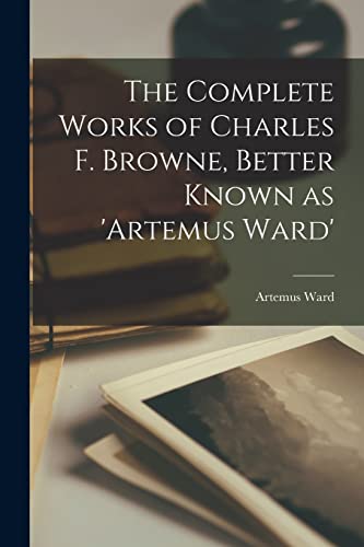 The Complete Works of Charles F. Browne, Better Known as 'Artemus Ward'