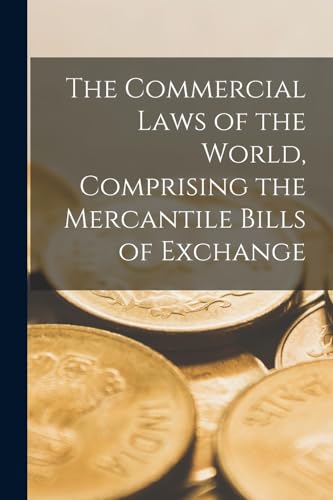 The Commercial Laws of the World, Comprising the Mercantile Bills of Exchange
