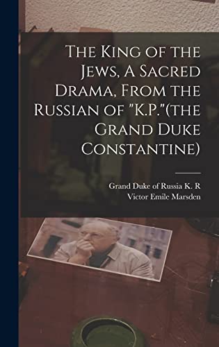 The King of the Jews, A Sacred Drama, From the Russian of 'K.P.'(the Grand Duke Constantine)