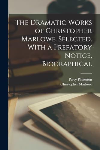 The Dramatic Works of Christopher Marlowe. Selected. With a Prefatory Notice, Biographical