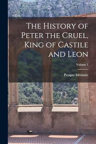 The History of Peter the Cruel, King of Castile and Leon; Volume 1