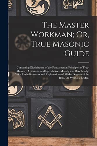 The Master Workman; Or, True Masonic Guide