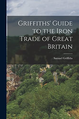 Griffiths' Guide to the Iron Trade of Great Britain