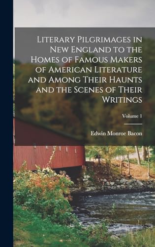 Literary Pilgrimages in New England to the Homes of Famous Makers of American Literature and Among Their Haunts and the Scenes of Their Writings; Volume 1