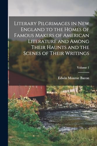 Literary Pilgrimages in New England to the Homes of Famous Makers of American Literature and Among Their Haunts and the Scenes of Their Writings; Volume 1