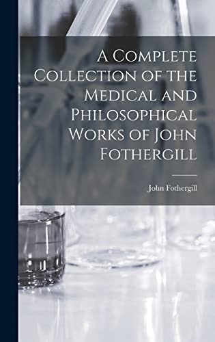 A Complete Collection of the Medical and Philosophical Works of John Fothergill