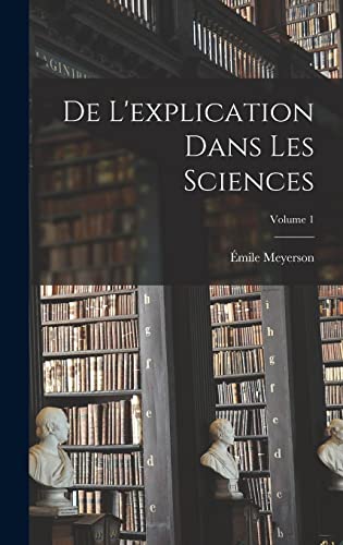De L'explication Dans Les Sciences; Volume 1