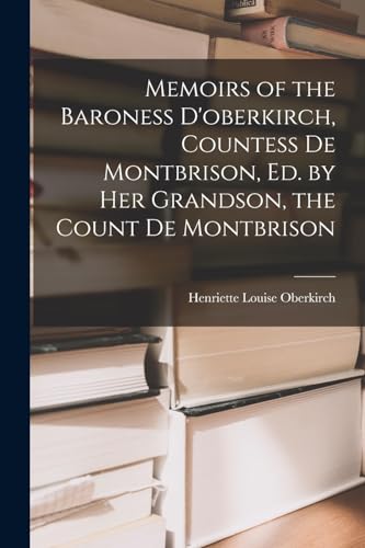 Memoirs of the Baroness D'oberkirch, Countess De Montbrison, Ed. by Her Grandson, the Count De Montbrison