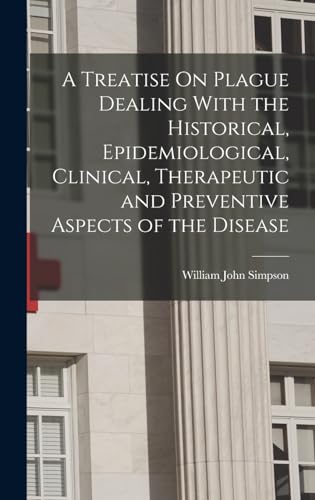 A Treatise On Plague Dealing With the Historical, Epidemiological, Clinical, Therapeutic and Preventive Aspects of the Disease
