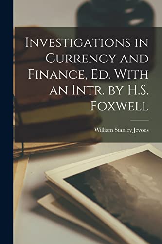Investigations in Currency and Finance, Ed. With an Intr. by H.S. Foxwell