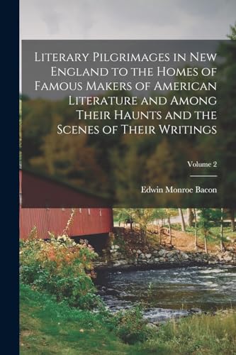 Literary Pilgrimages in New England to the Homes of Famous Makers of American Literature and Among Their Haunts and the Scenes of Their Writings; Volume 2