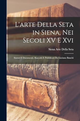 L'arte Della Seta in Siena, Nei Secoli XV E Xvi