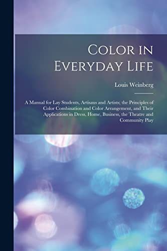 Color in Everyday Life; a Manual for lay Students, Artisaus and Artists; the Principles of Color Combination and Color Arrangement, and Their Applications in Dress, Home, Business, the Theatre and Community Play