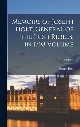 Memoirs of Joseph Holt, General of the Irish Rebels, in 1798 Volume; Volume  1