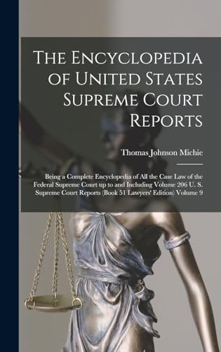 The Encyclopedia of United States Supreme Court Reports; Being a Complete Encyclopedia of all the Case law of the Federal Supreme Court up to and Including Volume 206 U. S. Supreme Court Reports (book 51 Lawyers' Edition) Volume 9