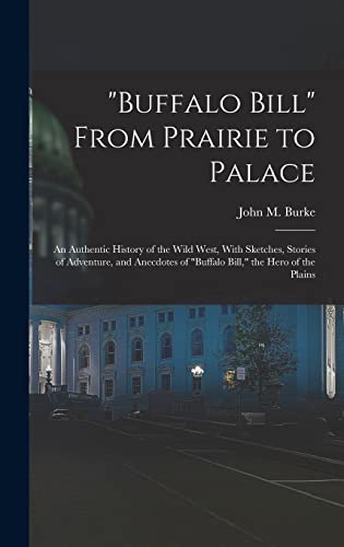 'Buffalo Bill' From Prairie to Palace; an Authentic History of the Wild West, With Sketches, Stories of Adventure, and Anecdotes of 'Buffalo Bill,' the Hero of the Plains