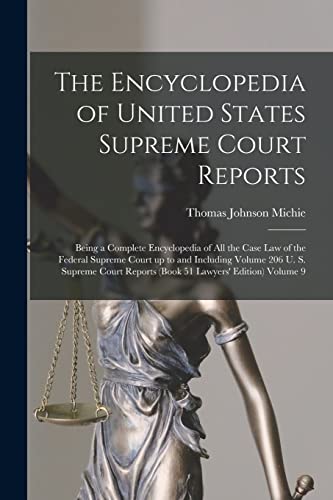 The Encyclopedia of United States Supreme Court Reports; Being a Complete Encyclopedia of all the Case law of the Federal Supreme Court up to and Including Volume 206 U. S. Supreme Court Reports (book 51 Lawyers' Edition) Volume 9