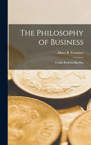 The Philosophy of Business; a Little Book for big Men