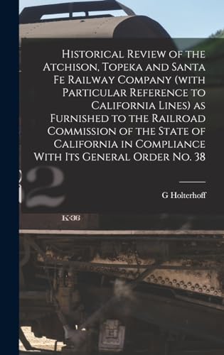 Historical Review of the Atchison, Topeka and Santa Fe Railway Company (with Particular Reference to California Lines) as Furnished to the Railroad Commission of the State of California in Compliance With its General Order no. 38