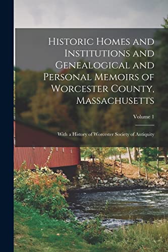 Historic Homes and Institutions and Genealogical and Personal Memoirs of Worcester County, Massachusetts