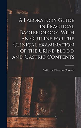 A Laboratory Guide in Practical Bacteriology, With an Outline for the Clinical Examination of the Urine, Blood and Gastric Contents