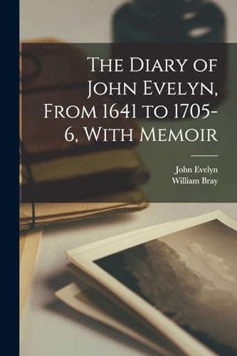 The Diary of John Evelyn, From 1641 to 1705-6, With Memoir