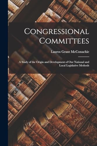 Congressional Committees; a Study of the Origin and Development of our National and Local Legislative Methods