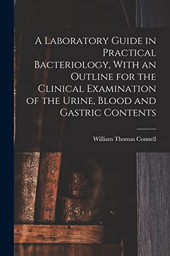 A Laboratory Guide in Practical Bacteriology, With an Outline for the Clinical Examination of the Urine, Blood and Gastric Contents