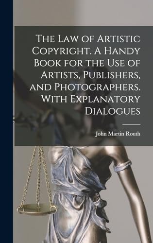 The law of Artistic Copyright. A Handy Book for the use of Artists, Publishers, and Photographers. With Explanatory Dialogues