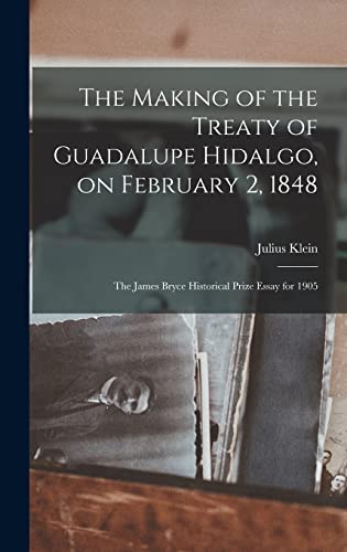 The Making of the Treaty of Guadalupe Hidalgo, on February 2, 1848; the James Bryce Historical Prize Essay for 1905