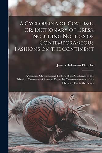 A Cyclopedia of Costume, or, Dictionary of Dress, Including Notices of Contemporaneous Fashions on the Continent; a General Chronological History of the Costumes of the Principal Countries of Europe, From the Commencement of the Christian era to the Acces