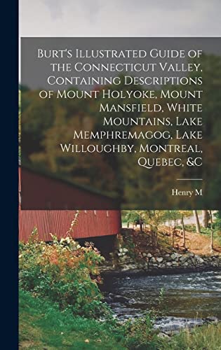 Burt's Illustrated Guide of the Connecticut Valley, Containing Descriptions of Mount Holyoke, Mount Mansfield, White Mountains, Lake Memphremagog, Lake Willoughby, Montreal, Quebec, &c