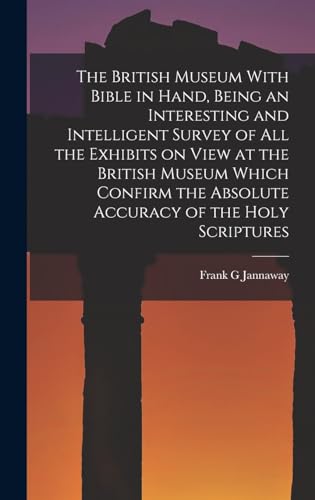 The British Museum With Bible in Hand, Being an Interesting and Intelligent Survey of all the Exhibits on View at the British Museum Which Confirm the Absolute Accuracy of the Holy Scriptures