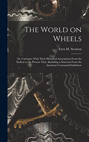 The World on Wheels; or, Carriages, With Their Historical Associations From the Earliest to the Present Time, Including a Selection From the American Centennial Exhibition