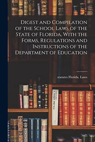 Digest and Compilation of the School Laws of the State of Florida, With the Forms, Regulations and Instructions of the Department of Education