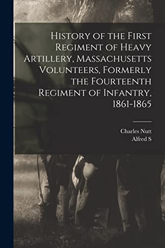 History of the First Regiment of Heavy Artillery, Massachusetts Volunteers, Formerly the Fourteenth Regiment of Infantry, 1861-1865