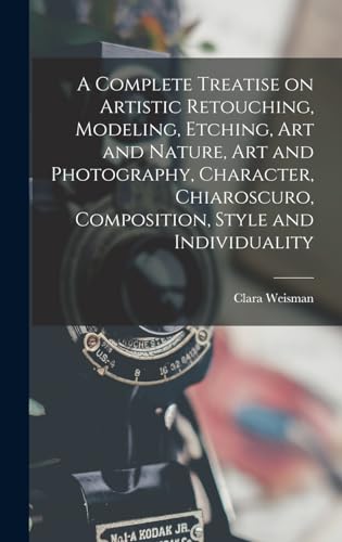 A Complete Treatise on Artistic Retouching, Modeling, Etching, art and Nature, art and Photography, Character, Chiaroscuro, Composition, Style and Individuality