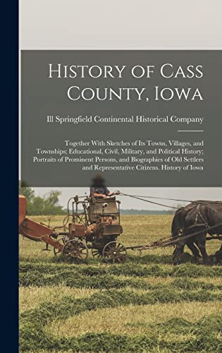History of Cass County, Iowa; Together With Sketches of its Towns, Villages, and Townships; Educational, Civil, Military, and Political History; Portraits of Prominent Persons, and Biographies of old Settlers and Representative Citizens. History of Iowa