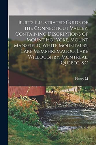 Burt's Illustrated Guide of the Connecticut Valley, Containing Descriptions of Mount Holyoke, Mount Mansfield, White Mountains, Lake Memphremagog, Lake Willoughby, Montreal, Quebec, &c