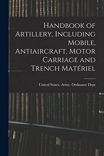 Handbook of Artillery, Including Mobile, Antiaircraft, Motor Carriage and Trench Matériel
