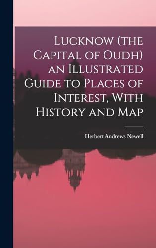 Lucknow (the Capital of Oudh) an Illustrated Guide to Places of Interest, With History and Map