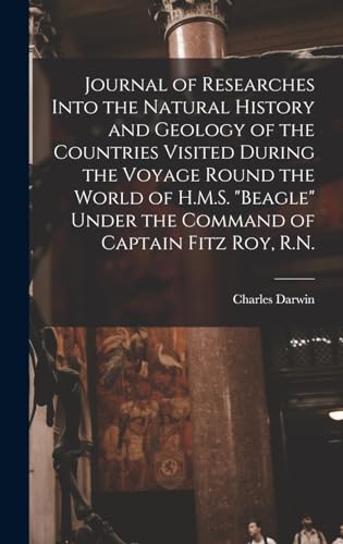 Journal of Researches Into the Natural History and Geology of the Countries Visited During the Voyage Round the World of H.M.S. 'Beagle' Under the Command of Captain Fitz Roy, R.N.