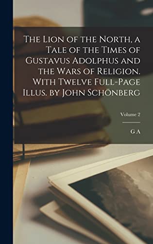 The Lion of the North, a Tale of the Times of Gustavus Adolphus and the Wars of Religion. With Twelve Full-page Illus. by John Schönberg; Volume 2