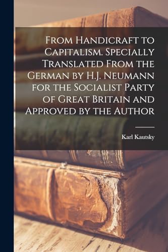 From Handicraft to Capitalism. Specially Translated From the German by H.J. Neumann for the Socialist Party of Great Britain and Approved by the Author