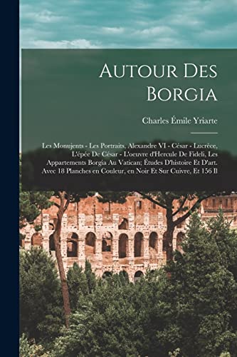 Autour des Borgia; les monujents - les portraits, Alexandre VI - César - Lucrèce, l'épée de César - l'oeuvre d'Hercule de Fideli, les appartements Borgia au Vatican; études d'histoire et d'art. Avec 18 planches en couleur, en noir et sur cuivre, et 156 il