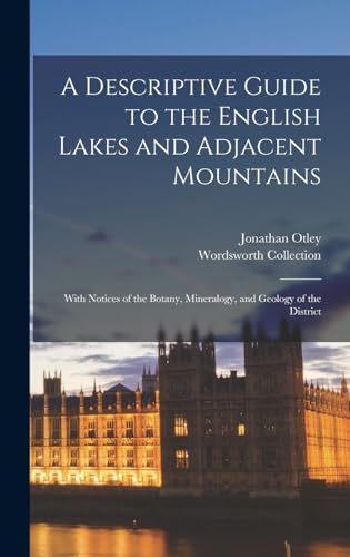 A Descriptive Guide to the English Lakes and Adjacent Mountains; With Notices of the Botany, Mineralogy, and Geology of the District